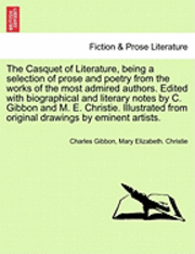 bokomslag The Casquet of Literature, Being a Selection of Prose and Poetry from the Works of the Most Admired Authors. Edited with Biographical and Literary Notes by C. Gibbon and M. E. Christie. Illustrated