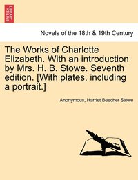 bokomslag The Works of Charlotte Elizabeth. with an Introduction by Mrs. H. B. Stowe. Seventh Edition. [With Plates, Including a Portrait.]