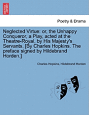 bokomslag Neglected Virtue: Or, the Unhappy Conqueror, a Play, Acted at the Theatre-Royal, by His Majesty's Servants. [By Charles Hopkins. the Pre