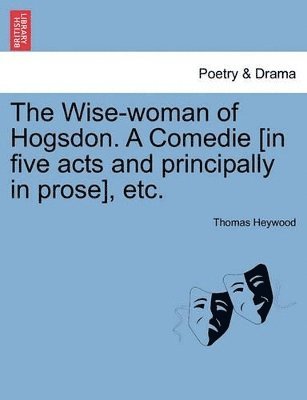Wise-Woman of Hogsdon. a Comedie [In Five Acts and Principally in Prose], Etc.