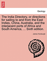 bokomslag The India Directory, or directions for sailing to and from the East Indies, China, Australia, and the interjacent ports of Africa and South America, ... Sixth edition.