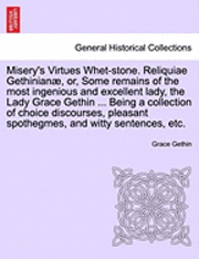 bokomslag Misery's Virtues Whet-Stone. Reliquiae Gethinian, Or, Some Remains of the Most Ingenious and Excellent Lady, the Lady Grace Gethin ... Being a Collection of Choice Discourses, Pleasant Spothegmes,