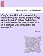 bokomslag Cary's New Guide for Ascertaining Hackney Coach Fares and Porterage Rates, Being an Actual and Minute Admeasurement of Every Street Which Is a Carriage Way Throughout the Metropolis.