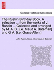 bokomslag The Ruskin Birthday Book. a Selection ... from the Works of J. Ruskin ... Collected and Arranged by M. A. B. [I.E. Maud A. Bateman] and G. A. [I.E. Grace Allen.]