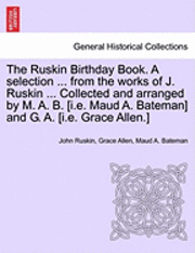 John Ruskin, Grace Allen - The Ruskin Birthday Book. a Selection ... from the Works of J. Ruskin ... Collected and Arranged by M. A. B. [I.E. Maud A. Bateman] and G. A. [I.E. Gr, Häftad