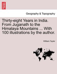 bokomslag Thirty-eight Years in India. From Juganath to the Himalaya Mountains ... With 100 illustrations by the author.