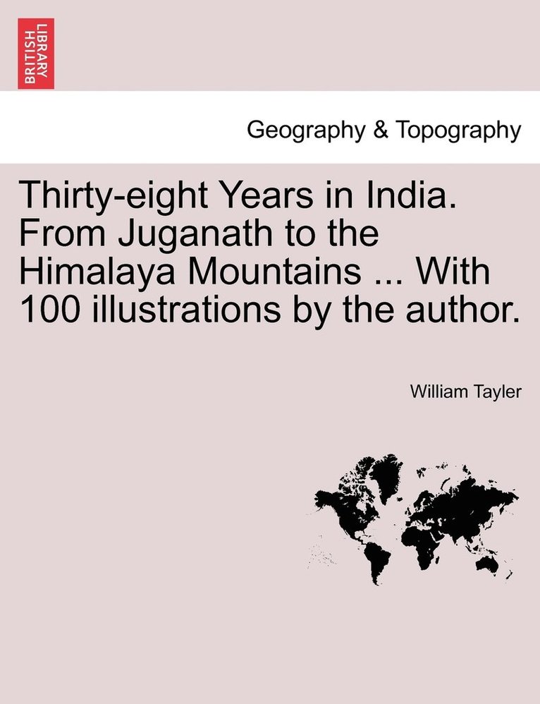 William Tayler - Thirty-eight Years in India. From Juganath to the Himalaya Mountains ... With 100 illustrations by the author., Häftad