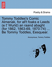 bokomslag Tommy Toddles's Comic Almenak, for All't Foaks E Leeds (E T' Wurld) an Raand Abaght (for 1862, 1863-69, 1870-74) ... Be Tommy Toddles, Eesquear.