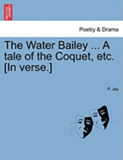 bokomslag The Water Bailey ... a Tale of the Coquet, Etc. [In Verse.]