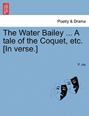 P Jay, P. Jay - Water Bailey ... a Tale of the Coquet, Etc. [In Verse.], Häftad
