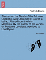 bokomslag Stanzas on the Death of the Princess Charlotte, with Claremonts' Bower, a Ballad. Altered from the Irish Melodies. by the Author of the Verses on Madame Lavalette. Ascribed to Lord Byron.