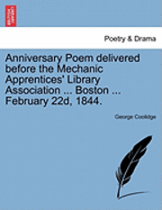 bokomslag Anniversary Poem Delivered Before the Mechanic Apprentices' Library Association ... Boston ... February 22d, 1844.