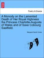 A Monody on the Lamented Death of Her Royal Highness the Princess Charlotte-Augusta of Wales and of Saxe Cobourg Saalfield. 1