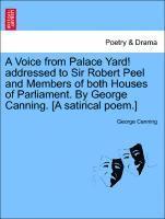 Voice from Palace Yard! Addressed to Sir Robert Peel and Members of Both Houses of Parliament. by George Canning. [a Satirical Poem.]