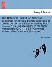 bokomslag The Botanical Basket; Or, Satirical Seedlings for Political Plants; Supposed to Be the Purport of a Letter Written by Lord C--------H [i.E. Castlereagh] to the Right Honourable G. C-----G [i.E.