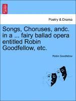 bokomslag Songs, Choruses, Andc. in a ... Fairy Ballad Opera Entitled Robin Goodfellow, Etc.