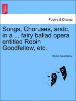 bokomslag Songs, Choruses, Andc. in a ... Fairy Ballad Opera Entitled Robin Goodfellow, Etc.