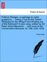 bokomslag Political Pledges, or Garbage to Catch Gudgeons; ... Being a Tug for the Tories! Whipping for the Whigs!! and Rooting Out of the Radicals!!! a New Song, Written by Sir Peter Nemo Banneret, ... and ...