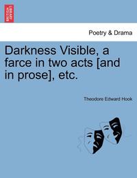 bokomslag Darkness Visible, a Farce in Two Acts [and in Prose], Etc.