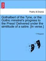 bokomslag Gothalbert of the Tyne, or the Gothic Minstrel's Progress to the Press! Delivered Under the Similitude of a Satire. [in Verse.]