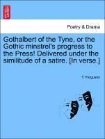 T Ferguson - Gothalbert of the Tyne, or the Gothic Minstrel's Progress to the Press! Delivered Under the Similitude of a Satire. [in Verse.], Häftad