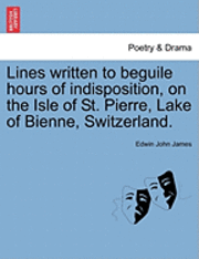 bokomslag Lines Written to Beguile Hours of Indisposition, on the Isle of St. Pierre, Lake of Bienne, Switzerland.