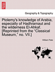 bokomslag Ptolemy's Knowledge of Arabia, Especially of Hadhramaut and the Wilderness El-Ahkaf. [Reprinted from the Classical Museum, No. VII.]