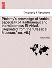 William Plate - Ptolemy's Knowledge of Arabia, Especially of Hadhramaut and the Wilderness El-Ahkaf. [Reprinted from the Classical Museum, No. VII.], Häftad