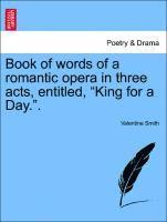 bokomslag Book of Words of a Romantic Opera in Three Acts, Entitled, King for a Day..