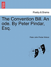 The Convention Bill. an Ode. by Peter Pindar, Esq. 1