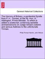 Horrors of Bribery; A Penitential Epistle from P. H., Tinman, to the Rt. Hon. H. Addington, Prime-Minister. to Which Is Added a Postscript; Containing Sensible Animadversions on Judge Grose's Solemn and Serious Address to the Unfortunate Tinman.