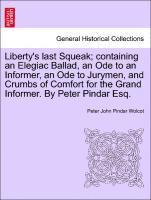 bokomslag Liberty's Last Squeak; Containing an Elegiac Ballad, an Ode to an Informer, an Ode to Jurymen, and Crumbs of Comfort for the Grand Informer. by Peter Pindar Esq.