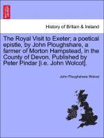 bokomslag The Royal Visit to Exeter; A Poetical Epistle, by John Ploughshare, a Farmer of Morton Hampstead, in the County of Devon. Published by Peter Pindar [i.E. John Wolcot].