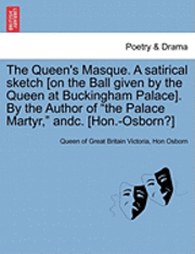 bokomslag The Queen's Masque. a Satirical Sketch [On the Ball Given by the Queen at Buckingham Palace]. by the Author of the Palace Martyr, Andc. [Hon.-Osborn?]