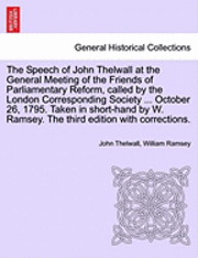 bokomslag The Speech of John Thelwall at the General Meeting of the Friends of Parliamentary Reform, Called by the London Corresponding Society ... October 26, 1795. Taken in Short-Hand by W. Ramsey. the Third