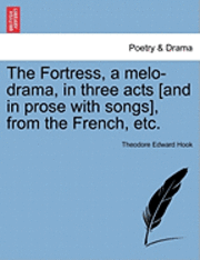 bokomslag The Fortress, a Melo-Drama, in Three Acts [And in Prose with Songs], from the French, Etc.