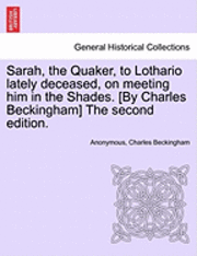 bokomslag Sarah, the Quaker, to Lothario Lately Deceased, on Meeting Him in the Shades. [by Charles Beckingham] the Second Edition.