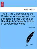 bokomslag The S., the Gardener, and the Odalisque. a Melodrama in Two Acts [and in Prose]. by One of Her Majesty's Subjects, Author of Several Other Works.