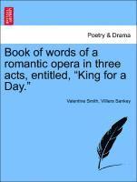 Book of Words of a Romantic Opera in Three Acts, Entitled, King for a Day.