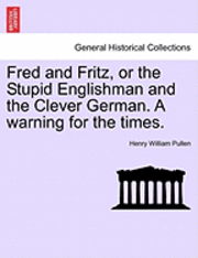 Fred and Fritz, or the Stupid Englishman and the Clever German. a Warning for the Times. 1