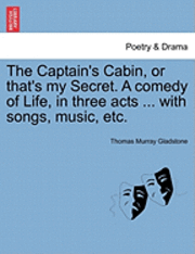 bokomslag The Captain's Cabin, or That's My Secret. a Comedy of Life, in Three Acts ... with Songs, Music, Etc.