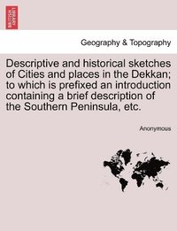 bokomslag Descriptive and Historical Sketches of Cities and Places in the Dekkan; To Which Is Prefixed an Introduction Containing a Brief Description of the Southern Peninsula, Etc.