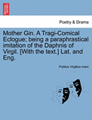 bokomslag Mother Gin. a Tragi-Comical Eclogue; Being a Paraphrastical Imitation of the Daphnis of Virgil. [With the Text.] Lat. and Eng.