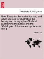 bokomslag Brief Essay on the Native Annals, and Other Sources for Illustrating the History and Topography of Ireland. [containing the Essay and the Catalogue of the Manuscript Indexes, Etc.]