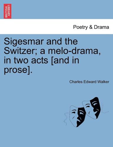 bokomslag Sigesmar and the Switzer; A Melo-Drama, in Two Acts [and in Prose].