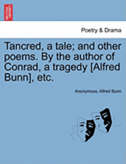 Tancred, a Tale; And Other Poems. by the Author of Conrad, a Tragedy [Alfred Bunn], Etc. 1