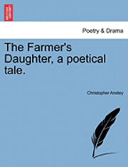 bokomslag The Farmer's Daughter, a Poetical Tale.