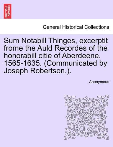 bokomslag Sum Notabill Thinges, Excerptit Frome the Auld Recordes of the Honorabill Citie of Aberdeene. 1565-1635. (Communicated by Joseph Robertson.).