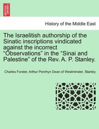 bokomslag The Israelitish Authorship of the Sinatic Inscriptions Vindicated Against the Incorrect Observations in the Sinai and Palestine of the Rev. A. P. Stanley.