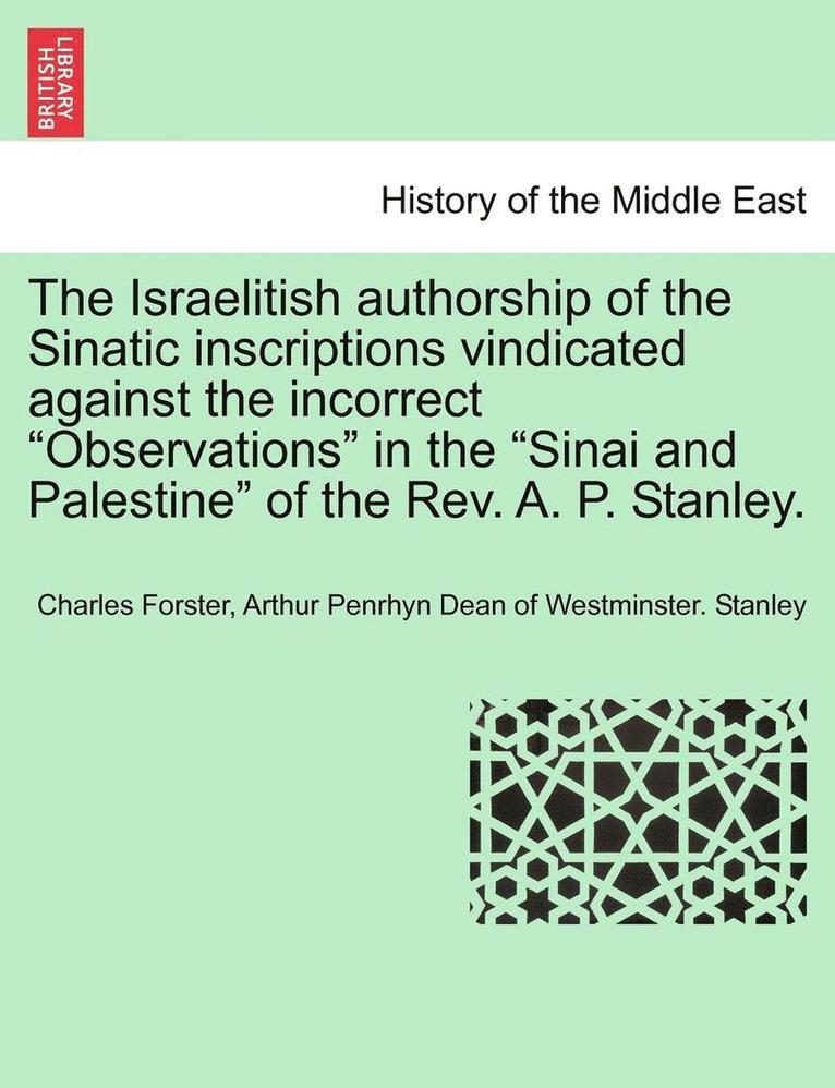 The Israelitish Authorship of the Sinatic Inscriptions Vindicated Against the Incorrect Observations in the Sinai and Palestine of the Rev. A. P. Stanley. 1
